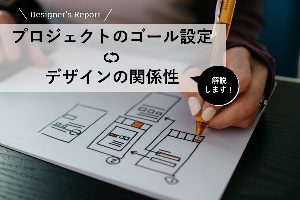 【Designer’s Report】プロジェクトのゴール設定とデザインの関係性