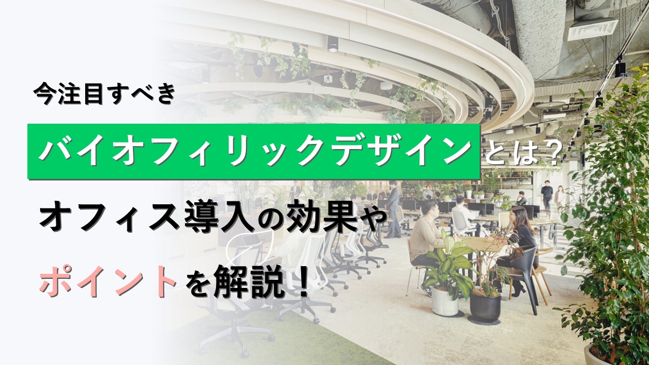 いま注目すべきバイオフィリックデザインとは？オフィス導入の効果やポイントを解説