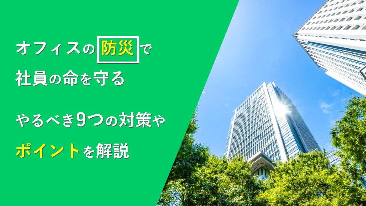 オフィスの防災で社員の命を守る｜やるべき9つの対策やポイントを解説